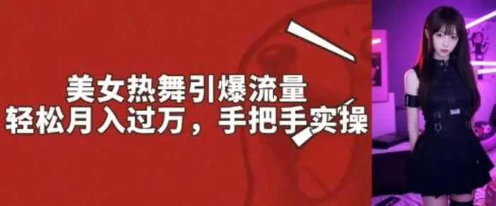 美女热舞引爆流量，轻松月入过W，手把手实操-副业网