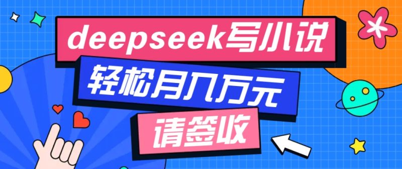 利用Deepseek写小说，零门槛AI小说创作全攻略，新手也能轻松学会提升收入-副业城