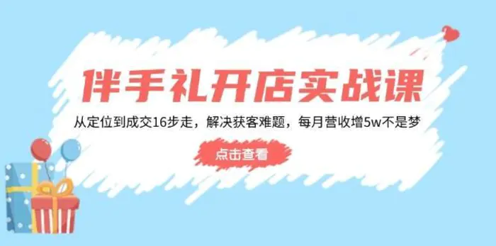 伴手礼开店实战课：从定位到成交16步走，解决获客难题，每月营收增5w+-副业城