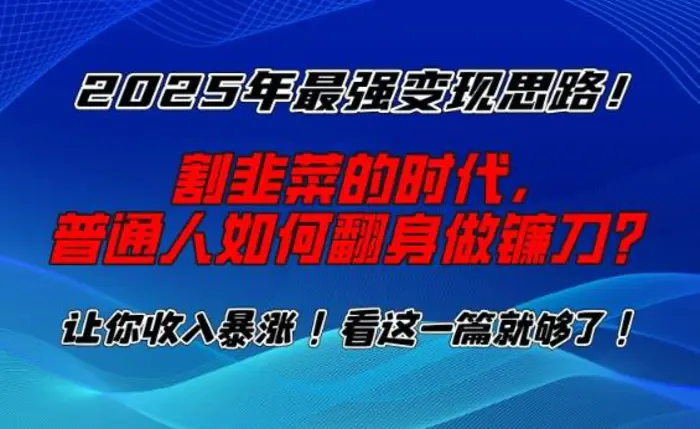 2025年最强变现思路，割韭菜的时代， 普通人如何翻身做镰刀？-副业城