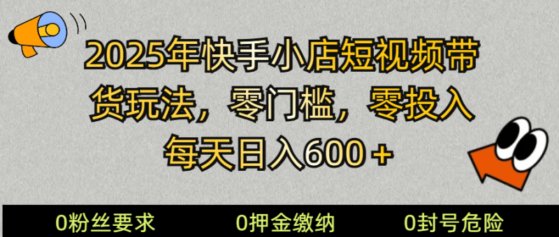 2025快手小店短视频带货模式，零投入，零门槛，每天日入600＋-副业网