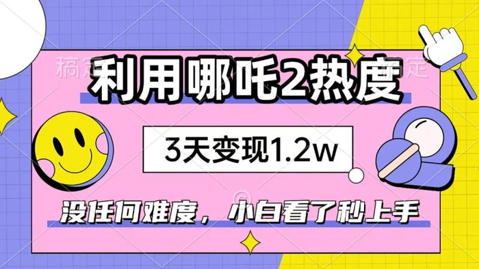 （14178期）如何利用哪吒2爆火，3天赚1.2W，没有任何难度，小白看了秒学会，抓紧时间上手实操-副业网