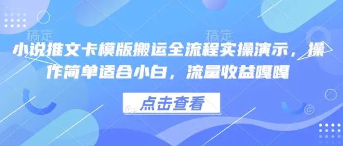 小说推文卡模版搬运全流程实操演示，操作简单适合小白，流量收益嘎嘎-副业网