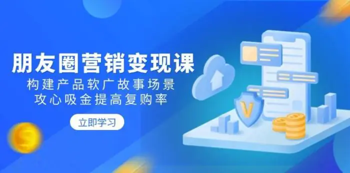 朋友圈营销变现课：构建产品软广故事场景，攻心吸金提高复购率-副业城
