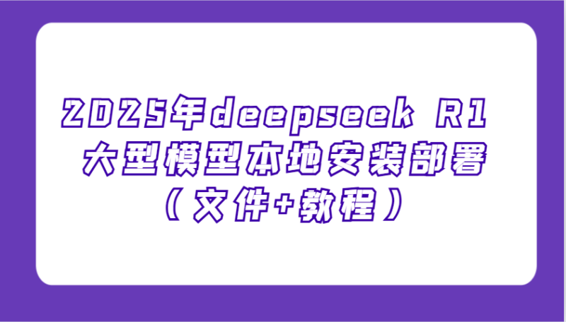 2025年deepseek R1 大型模型本地安装部署（文件+教程），新手也能快速上手！-副业城