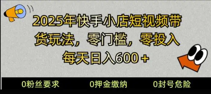 2025快手小店短视频带货模式，零投入，零门槛，每天日入多张-副业城