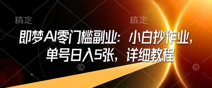 即梦AI零门槛副业：小白抄作业，单号日入5张，详细教程-副业城