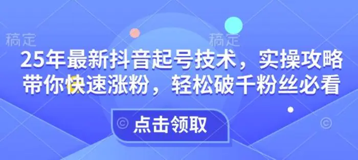 25年最新抖音起号技术，实操攻略带你快速涨粉，轻松破千粉丝必看-副业城