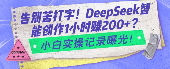告别苦打字！DeepSeek智能创作1小时入2张？小白实操记录曝光-副业城