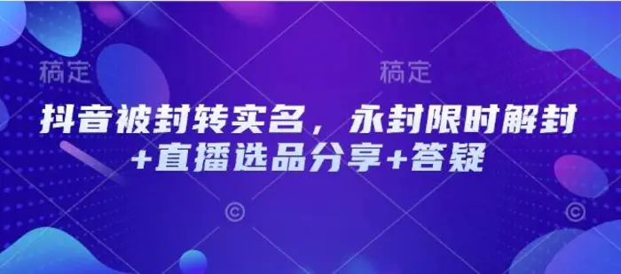 抖音被封转实名，永封限时解封+直播选品分享+答疑-副业城