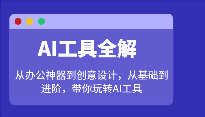 AI工具全解：从办公神器到创意设计，从基础到进阶，带你玩转AI工具-副业网