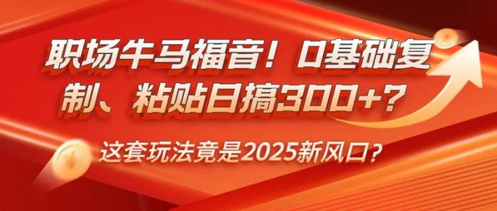 职场牛马福音！0基础复制、粘贴日搞300+？这套玩法竟是2025新风口？-副业网