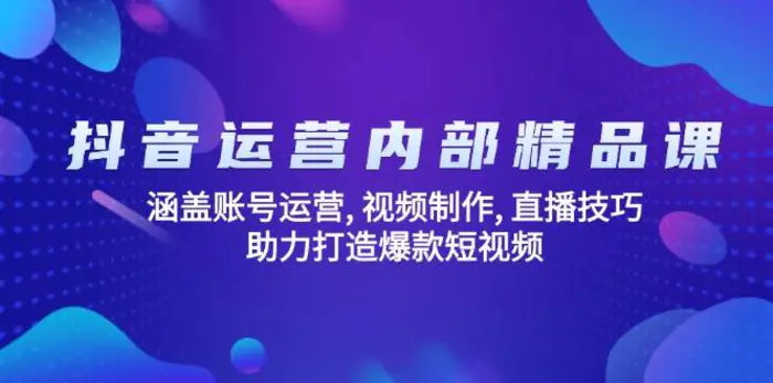 （14204期）抖音运营内部精品课：涵盖账号运营, 视频制作, 直播技巧, 助力打造爆款…-副业网