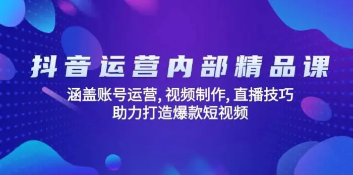 抖音运营内部精品课：涵盖账号运营, 视频制作, 直播技巧, 助力打造爆款短视频-副业网