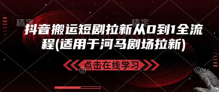 抖音搬运短剧拉新从0到1全流程(适用于河马剧场拉新)-副业网