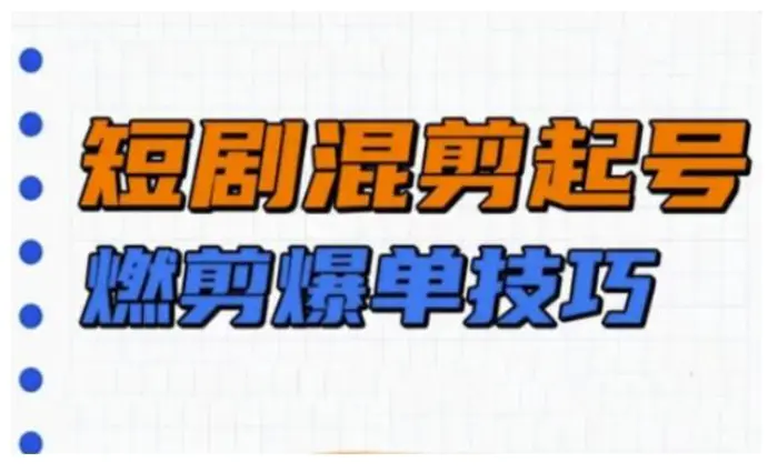 短剧实操教学，短剧混剪起号燃剪爆单技巧-副业网