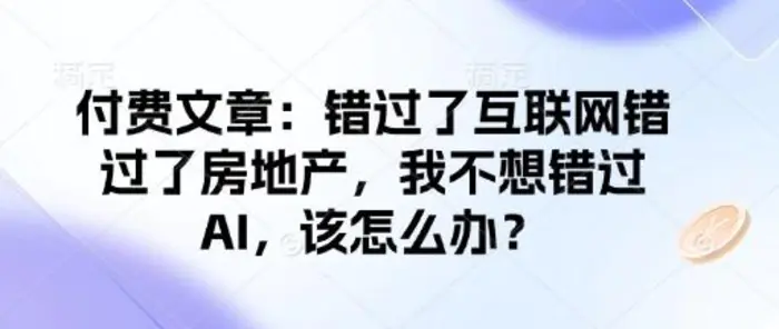 付费文章：错过了互联网错过了房地产，我不想错过AI，该怎么办？-副业网