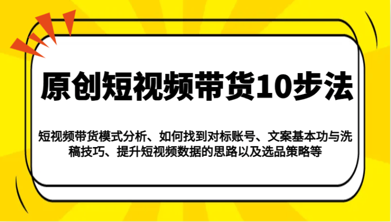 原创短视频带货10步法：模式分析/对标账号/文案与洗稿/提升数据/以及选品策略等-副业城