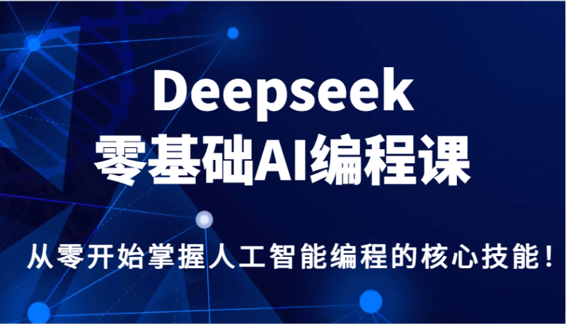 Deepseek零基础AI编程课，从零开始掌握人工智能编程的核心技能！-副业城