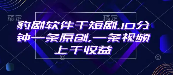 豹剧软件干短剧，10分钟一条原创，爆一条视频上千收益-副业城