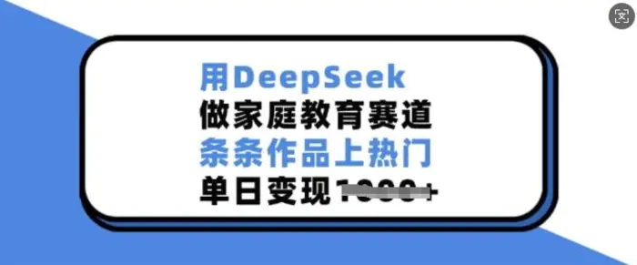 用DeepSeek做家庭教育赛道，条条作品上热门，单日变现多张-副业城