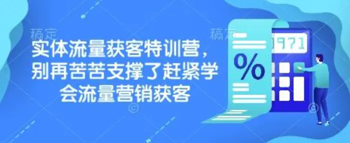 实体流量获客特训营，​别再苦苦支撑了赶紧学会流量营销获客-副业城