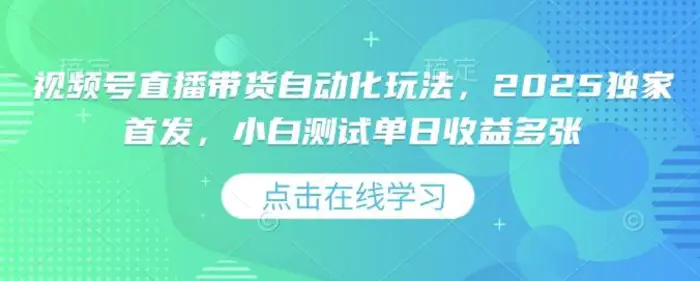 视频号直播带货自动化玩法，2025独家首发，小白测试单日收益多张-副业城