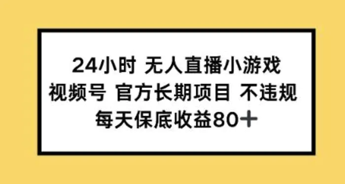 24小时无人直播小游戏，视频号官方长期项目，每天保底收益80+-副业城