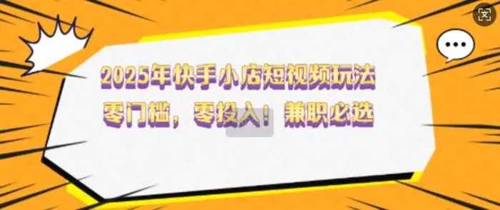 2025年快手小店短视频玩法，零门槛，零投入，兼职必选-副业城
