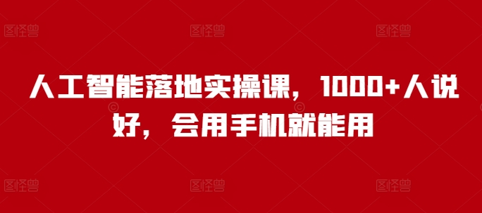 人工智能落地实操课，1000+人说好，会用手机就能用-副业城