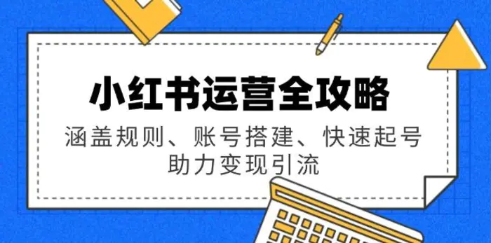 （14196期）小红书运营全攻略：涵盖规则、账号搭建、快速起号，助力变现引流-副业城