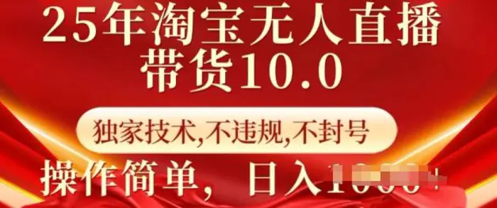25年淘宝无人直播带货10.0   独家技术，不违规，不封号，操作简单，日入多张-副业网