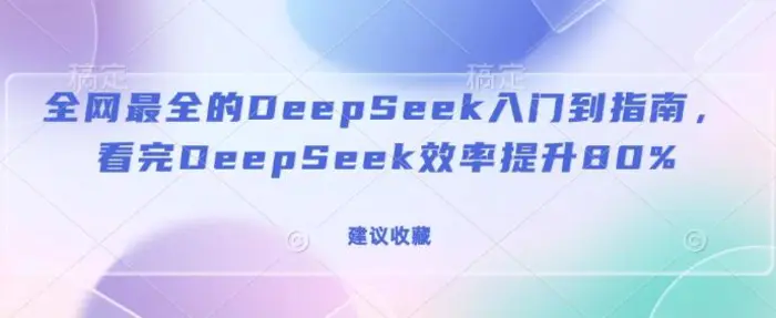 全网最全的DeepSeek入门到指南，看完DeepSeek效率提升80%(建议收藏)-副业网