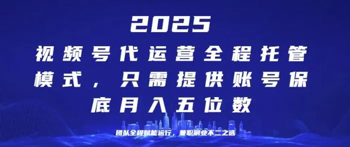 25年视频号全程代运营模式，只需提供账号，团队全程赋能，稳定月入过W【揭秘】-副业网