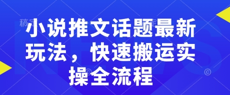 小说推文话题最新玩法，快速搬运实操全流程-副业城