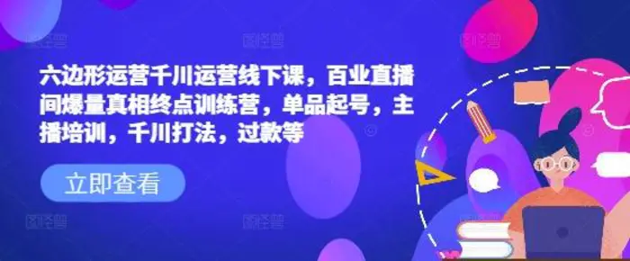 六边形运营千川运营线下课，百业直播间爆量真相终点训练营，单品起号，主播培训，千川打法，过款等-副业城