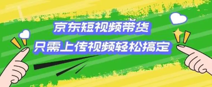 京东短视频带货，只需上传视频就搞定，小白轻松上手-副业城