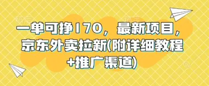 一单可挣170，最新项目，京东外卖拉新(附详细教程+推广渠道)-副业网