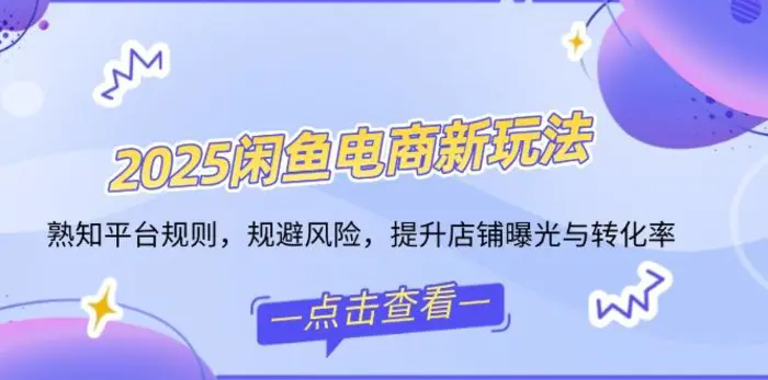 （14232期）2025闲鱼电商新玩法，熟知平台规则，规避风险，提升店铺曝光与转化率-副业城
