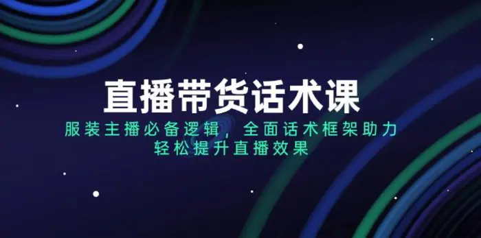 （14231期）直播带货话术课，服装主播必备逻辑，全面话术框架助力，轻松提升直播效果-副业城