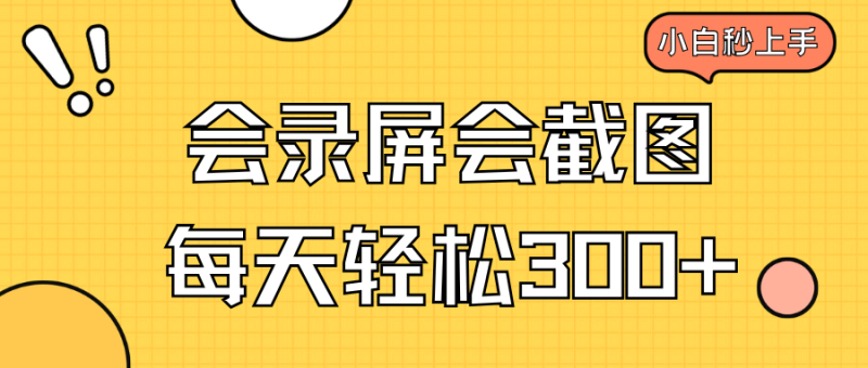 （14223期）会录屏会截图，小白半小时上手，一天轻松300+-副业城