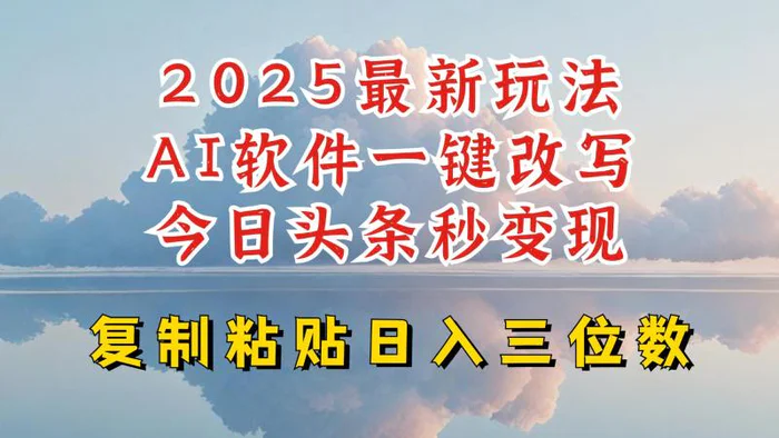 今日头条2025最新升级玩法，AI软件一键写文，轻松日入三位数纯利，小白也能轻松上手-副业网