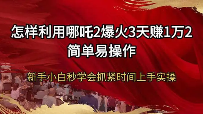 （14245期）怎样利用哪吒2爆火3天赚1万2简单易操作新手小白秒学会抓紧时间上手实操-副业网