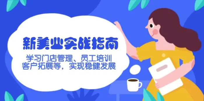 （14253期）新美业实战指南，学习门店管理、员工培训、客户拓展等，实现稳健发展-副业城