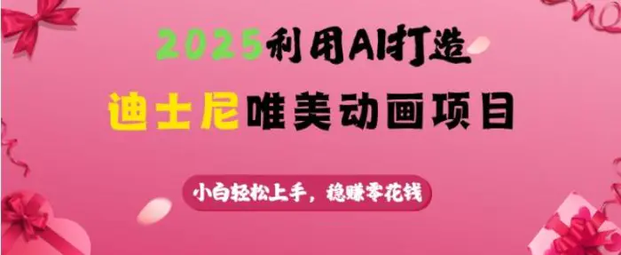 2025利用AI打造迪士尼唯美动画项目，小白轻松上手，稳挣零花钱-副业城