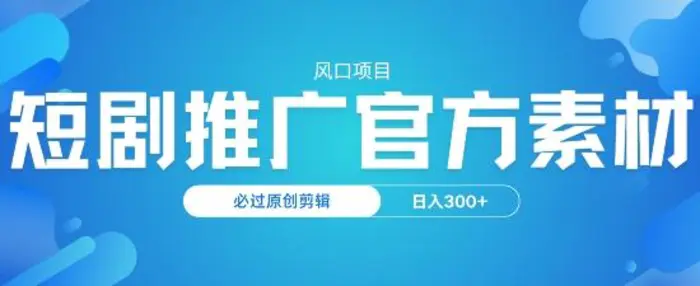 风口项目，短剧推广，官方资源，必过原创剪辑，日入3张-副业网