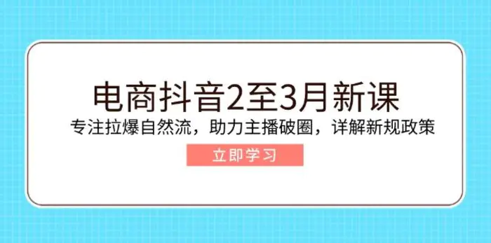 （14268期）电商抖音2至3月新课：专注拉爆自然流，助力主播破圈，详解新规政策-副业网