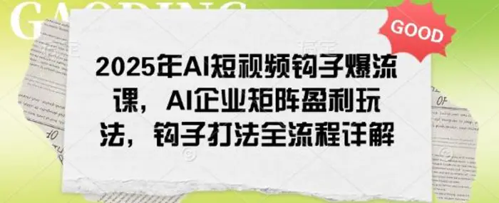 2025年AI短视频钩子爆流课，AI企业矩阵盈利玩法，钩子打法全流程详解-副业网