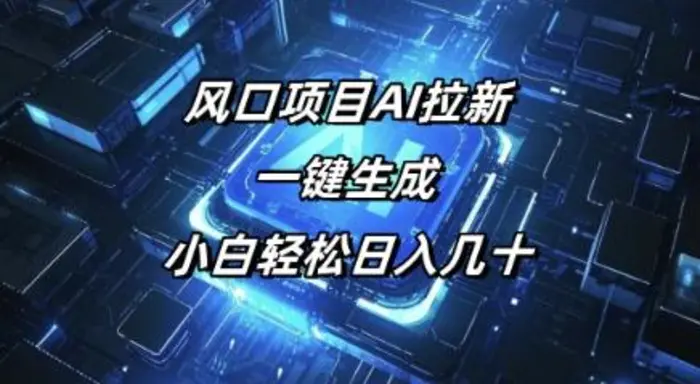 风口项目AI拉新，一键生成，小白轻松日入几十-副业网