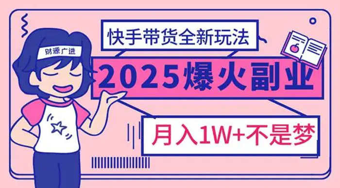 （14275期）2025年爆红副业！快手带货全新玩法，月入1万加不是梦！-副业网